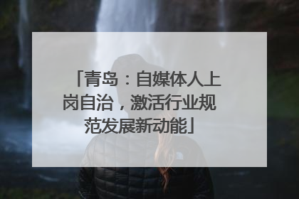 青岛：自媒体人上岗自治，激活行业规范发展新动能
