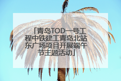 青岛TOD一号工程中铁建工青岛北站东广场项目开展端午节主题活动