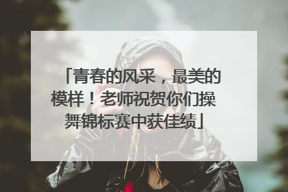 青春的风采，最美的模样！老师祝贺你们操舞锦标赛中获佳绩