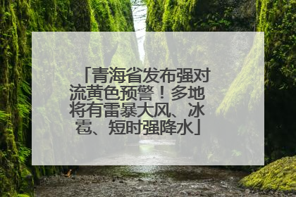 青海省发布强对流黄色预警！多地将有雷暴大风、冰雹、短时强降水