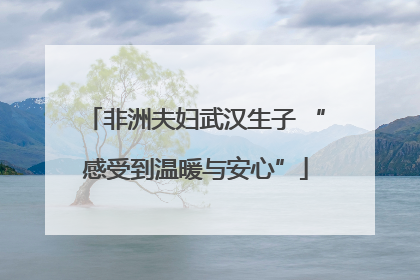 非洲夫妇武汉生子 “感受到温暖与安心”