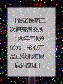 银诺医药二次递表港交所：两年亏损9亿元，核心产品已获批糖尿病适应证