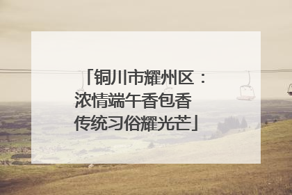 铜川市耀州区：浓情端午香包香 传统习俗耀光芒