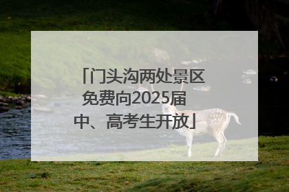 门头沟两处景区免费向2025届中、高考生开放