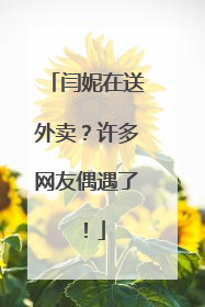 闫妮在送外卖？许多网友偶遇了！
