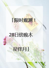 限时观测！28日傍晚木星伴月