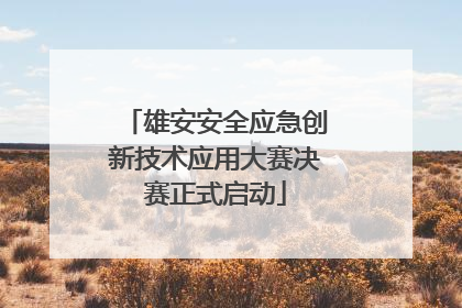 雄安安全应急创新技术应用大赛决赛正式启动