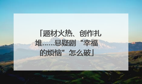 题材火热、创作扎堆……悬疑剧“幸福的烦恼”怎么破