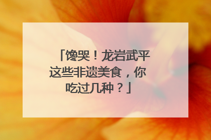 馋哭！龙岩武平这些非遗美食，你吃过几种？