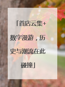首店云集+数字漫游，历史与潮流在此碰撞