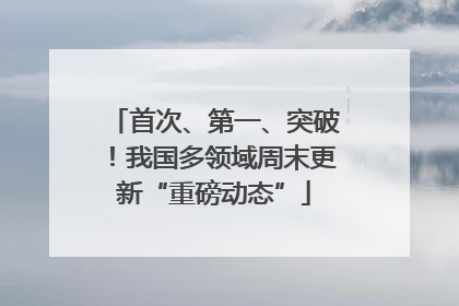 首次、第一、突破！我国多领域周末更新“重磅动态”