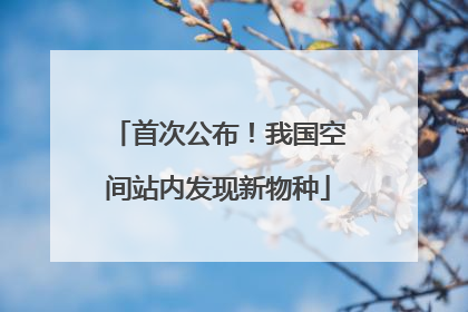 首次公布！我国空间站内发现新物种