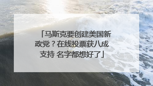 马斯克要创建美国新政党？在线投票获八成支持 名字都想好了