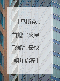 马斯克：首艘“火星飞船”最快明年启程