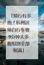 骑行有多热？杭州这场自行车赛9分钟大多数组别全部报满