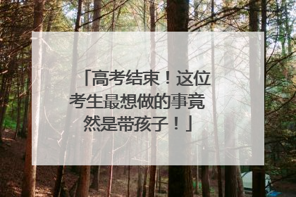 高考结束！这位考生最想做的事竟然是带孩子！