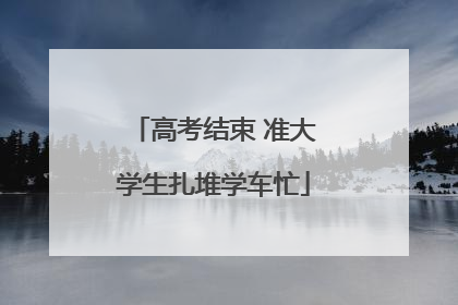 高考结束 准大学生扎堆学车忙