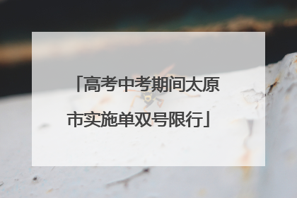 高考中考期间太原市实施单双号限行