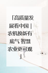 高质量发展看中国｜农机换新有底气 智慧农业更可观
