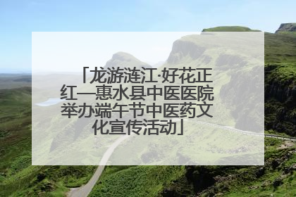 龙游涟江·好花正红—惠水县中医医院举办端午节中医药文化宣传活动