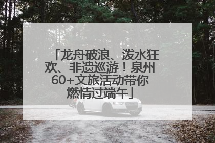 龙舟破浪、泼水狂欢、非遗巡游！泉州60+文旅活动带你燃情过端午