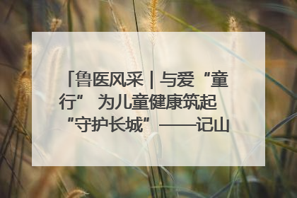 鲁医风采｜与爱“童行” 为儿童健康筑起“守护长城”——记山东省立第三医院儿科主任、主任医师马燕
