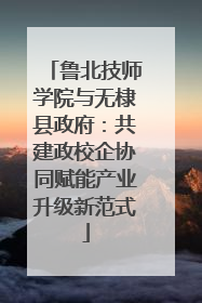 鲁北技师学院与无棣县政府：共建政校企协同赋能产业升级新范式