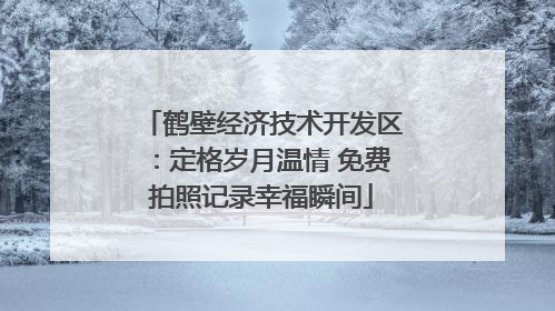 鹤壁经济技术开发区：定格岁月温情 免费拍照记录幸福瞬间