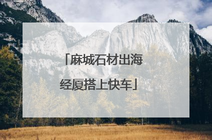 麻城石材出海 经厦搭上快车