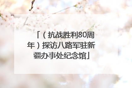（抗战胜利80周年）探访八路军驻新疆办事处纪念馆