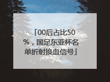 00后占比50%，国足东亚杯名单折射换血信号