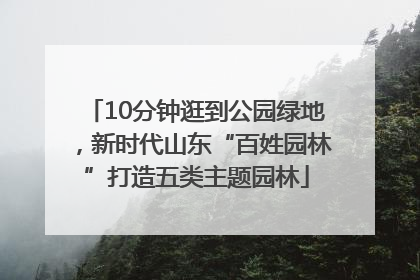10分钟逛到公园绿地，新时代山东“百姓园林”打造五类主题园林