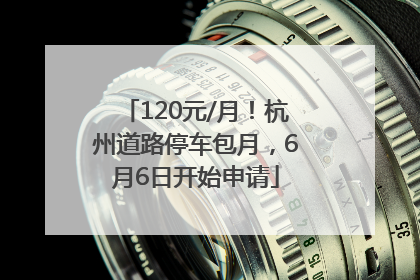120元/月！杭州道路停车包月，6月6日开始申请