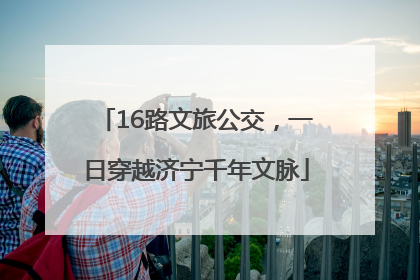16路文旅公交，一日穿越济宁千年文脉
