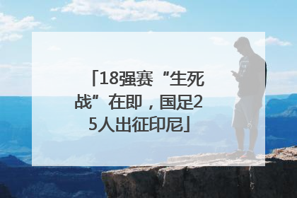 18强赛“生死战”在即，国足25人出征印尼