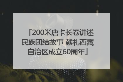 200米唐卡长卷讲述民族团结故事 献礼西藏自治区成立60周年