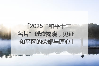 2025“和平十二名片”璀璨揭晓，见证和平区的荣耀与匠心