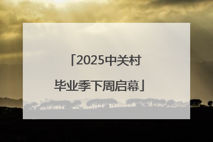 2025中关村毕业季下周启幕