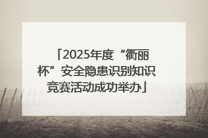 2025年度“衢丽杯”安全隐患识别知识竞赛活动成功举办