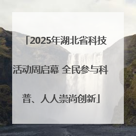 2025年湖北省科技活动周启幕 全民参与科普、人人崇尚创新