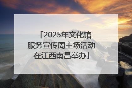 2025年文化馆服务宣传周主场活动在江西南昌举办