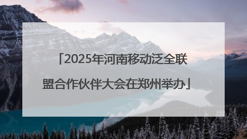 2025年河南移动泛全联盟合作伙伴大会在郑州举办