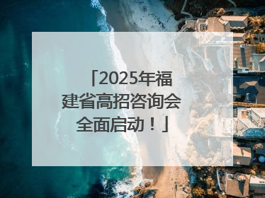 2025年福建省高招咨询会全面启动！