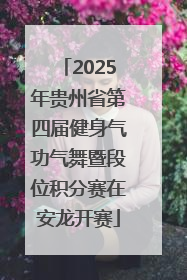 2025年贵州省第四届健身气功气舞暨段位积分赛在安龙开赛