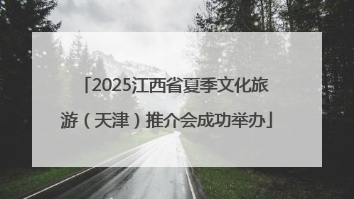 2025江西省夏季文化旅游（天津）推介会成功举办