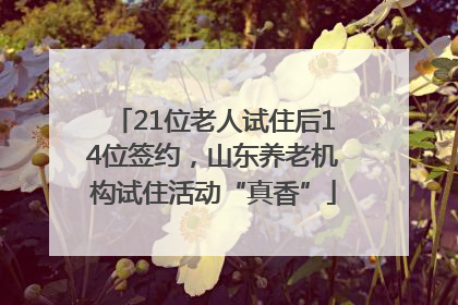 21位老人试住后14位签约，山东养老机构试住活动“真香”