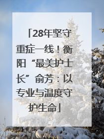 28年坚守重症一线！衡阳“最美护士长”俞芳：以专业与温度守护生命
