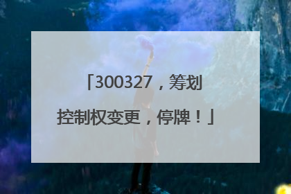 300327，筹划控制权变更，停牌！