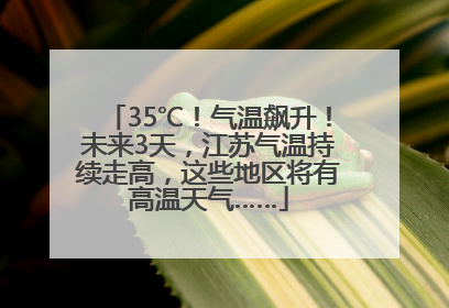 35℃！气温飙升！未来3天，江苏气温持续走高，这些地区将有高温天气……