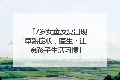 7岁女童反复出现早熟症状，医生：注意孩子生活习惯